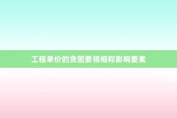 工程单价的贪图要领相称影响要素